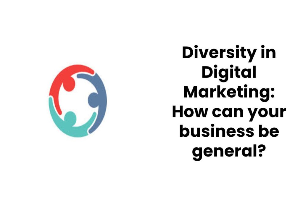 Diversity in Digital Marketing: How can your business be general?