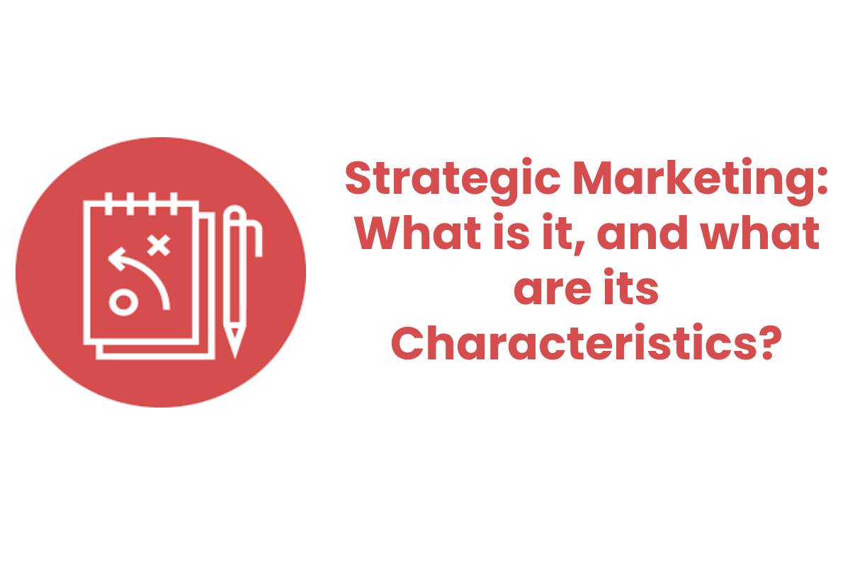 Strategic Marketing: What is it, and what are its Characteristics?
