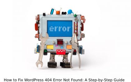 How to Fix WordPress 404 Error Not Found: A Step-by-Step Guide